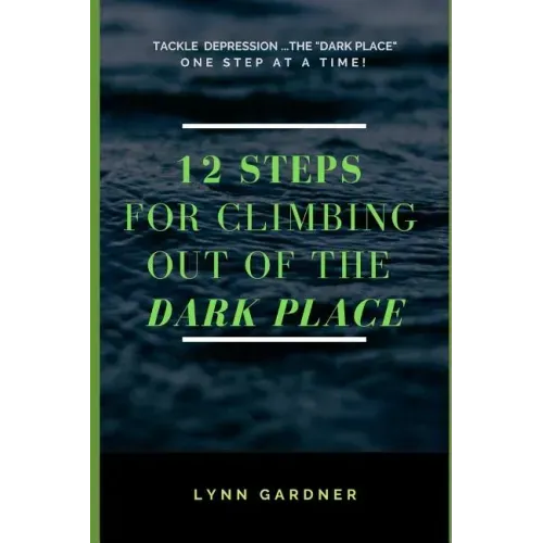12 Steps for Climbing Out of the Dark Place: Overcoming Depression One Step at a Time...