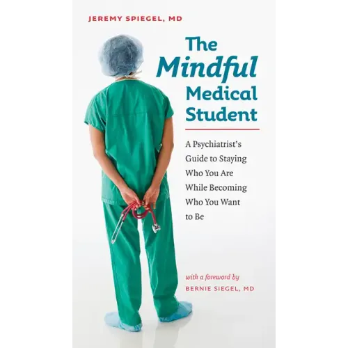 The Mindful Medical Student: A Psychiatrist's Guide to Staying Who You Are While Becoming Who You Want to Be