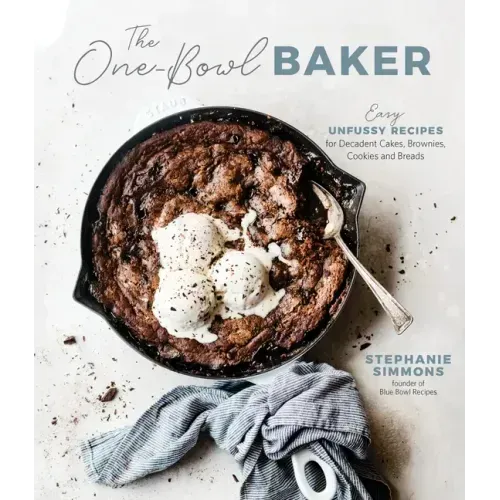 The One-Bowl Baker: Easy, Unfussy Recipes for Decadent Cakes, Brownies, Cookies and Breads