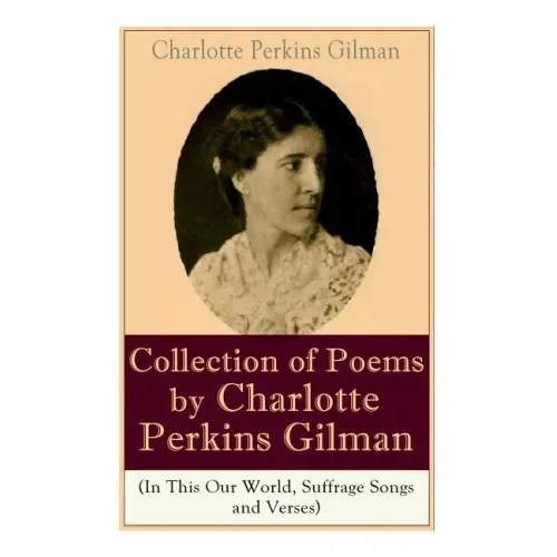 A Collection of Poems by Charlotte Perkins Gilman (In This Our World, Suffrage Songs and Verses)