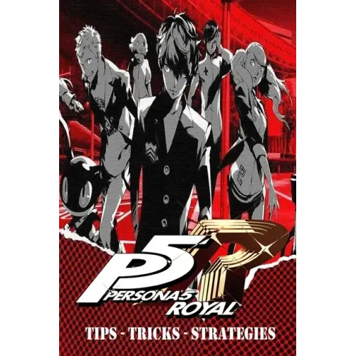 PERSONA 5 ROYAL Complete Guide - Secrets, Tricks, Tips, Guides, And Help