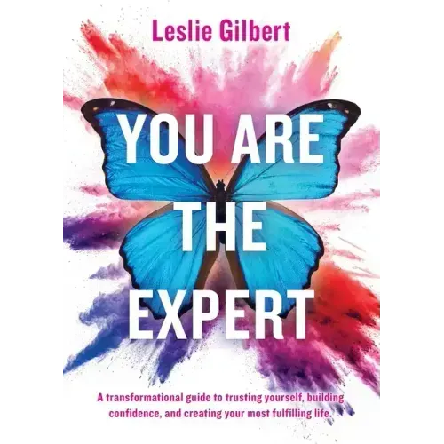 You Are The Expert: A transformational guide to trusting yourself, building confidence and creating your most fulfilling life.