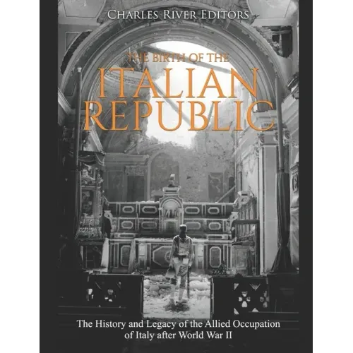 The Birth of the Italian Republic: The History and Legacy of the Allied Occupation of Italy after World War II