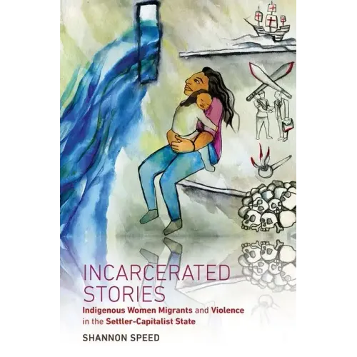 Incarcerated Stories: Indigenous Women Migrants and Violence in the Settler-Capitalist State