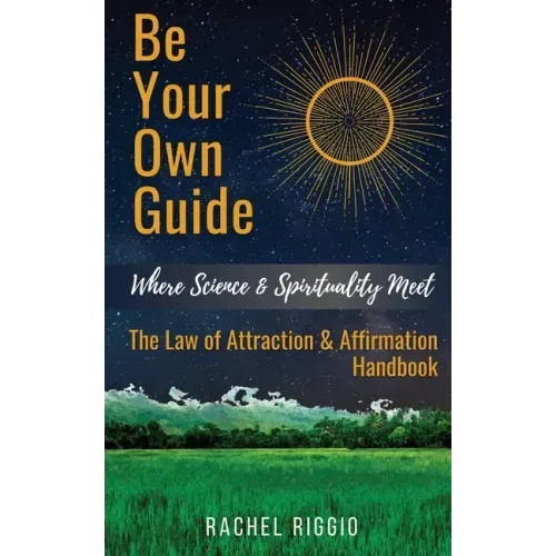 Be Your Own Guide: Where Science and Spirituality Meet - The Law of Attraction and Affirmation Handbook