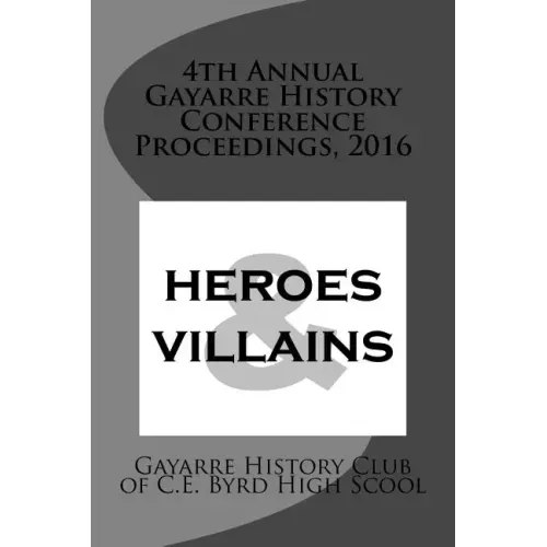 4th Annual Gayarre History Conference Proceedings, 2016: Heroes & Villain