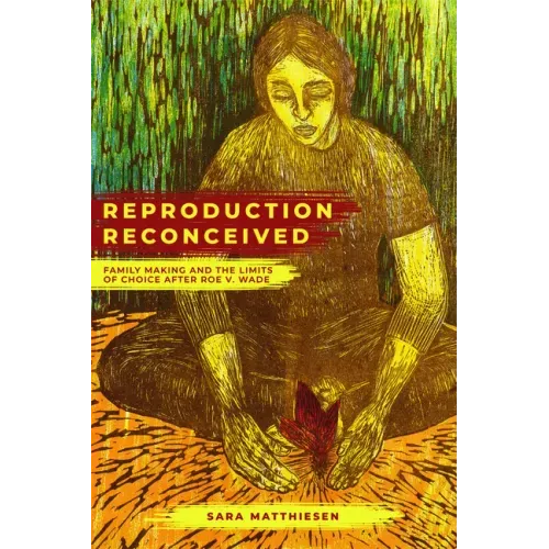 Reproduction Reconceived: Family Making and the Limits of Choice After Roe V. Wade Volume 5