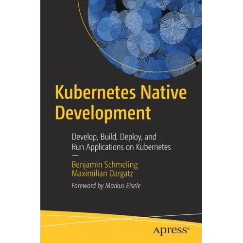 Kubernetes Native Development: Develop, Build, Deploy, and Run Applications on Kubernetes
