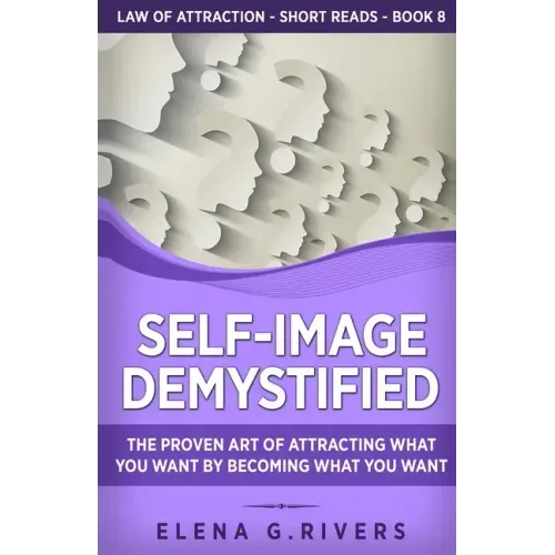 Self-Image Demystified: The Proven Art of Attracting What You Want by Becoming What You Want