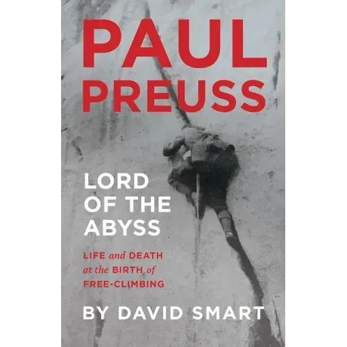Paul Preuss: Lord of the Abyss: Life and Death at the Birth of Free-Climbing