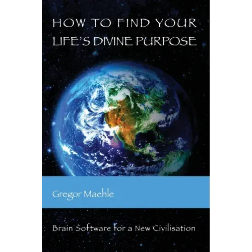 How To Find Your Life's Divine Purpose: Brain Software for a New Civilization