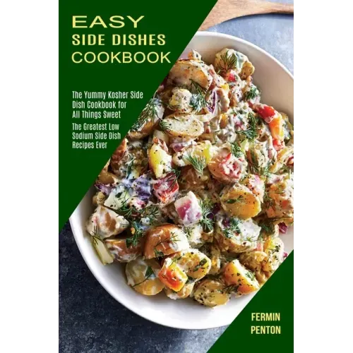 Easy Side Dishes Cookbook: The Greatest Low Sodium Side Dish Recipes Ever (The Yummy Kosher Side Dish Cookbook for All Things Sweet)