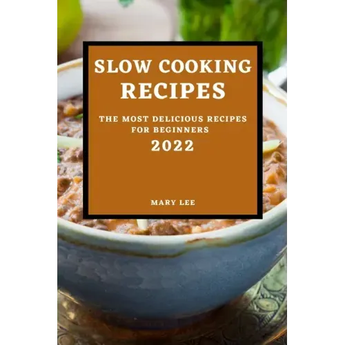 Slow Cooking Recipes 2022: The Most Delicious Recipes for Beginners