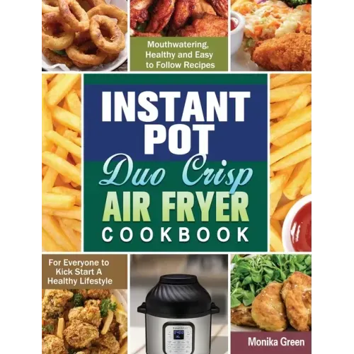 Instant Pot Duo Crisp Air Fryer Cookbook: Mouthwatering, Healthy and Easy to Follow Recipes for Everyone to Kick Start A Healthy Lifestyle