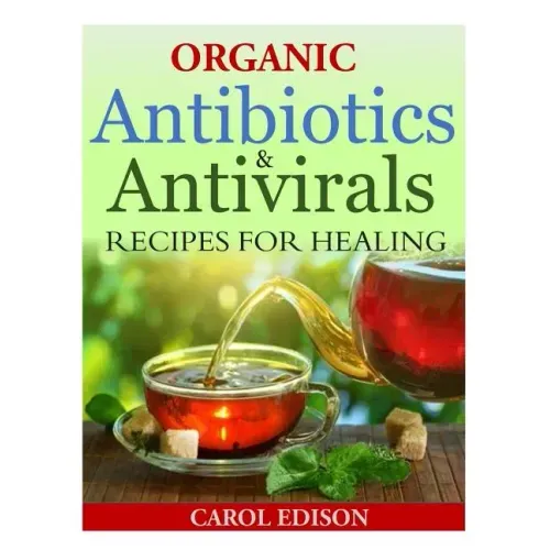 Organic Antibiotics and Antivirals Recipes for Healing