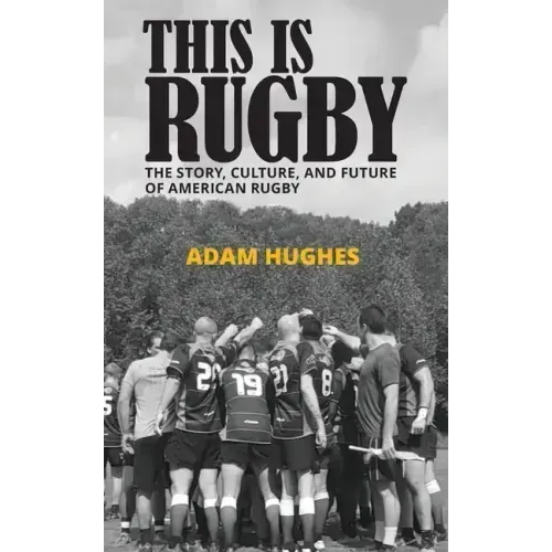 This Is Rugby: The Story, Culture, and Future of American Rugby