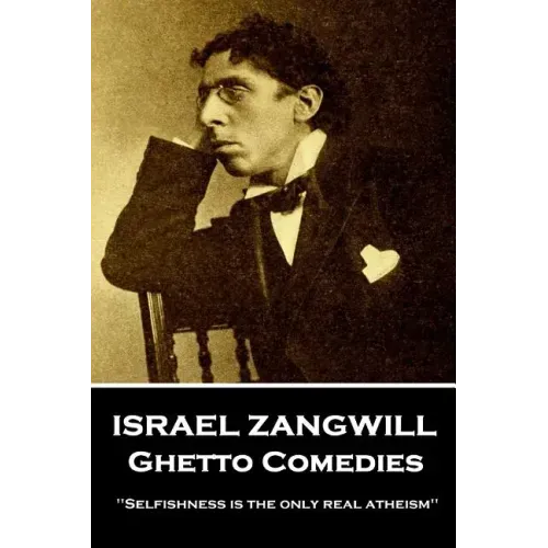 Israel Zangwill - Ghetto Comedies: 'Selfishness is the only real atheism''