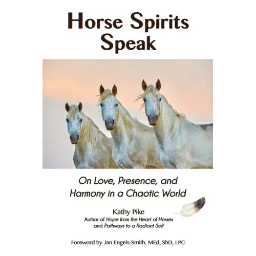 Horse Spirits Speak: On Love, Presence, and Harmony in a Chaotic World
