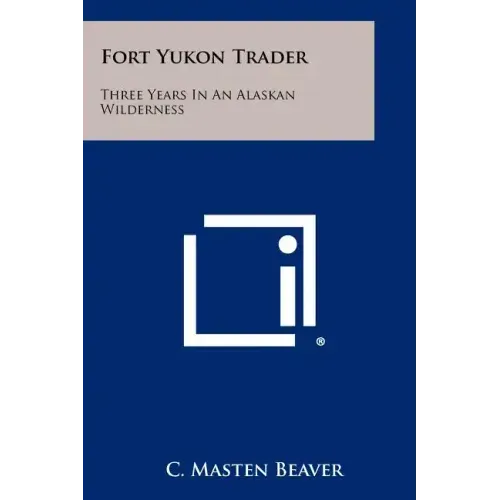 Fort Yukon Trader: Three Years In An Alaskan Wilderness