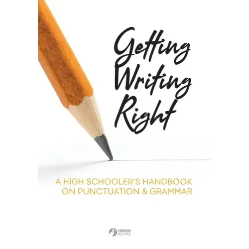 Getting Writing Right: A High Schooler's Handbook on Punctuation & Grammar
