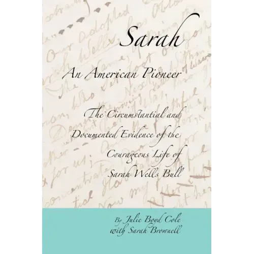 Sarah, An American Pioneer: The Circumstantial and Documented Evidence of the Courageous Life of Sarah Wells Bull