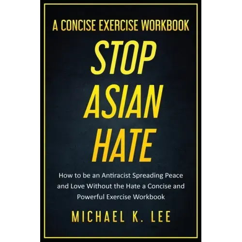 Stop Asian Hate - A Concise Exercise Workbook by Michael K. Lee