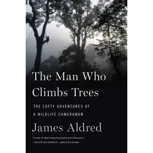 The Man Who Climbs Trees: The Lofty Adventures of a Wildlife Cameraman