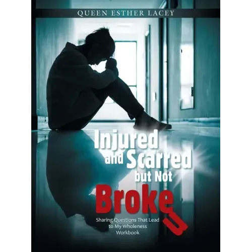 Injured and Scarred but Not Broken: Sharing Questions That Lead to My Wholeness Workbook