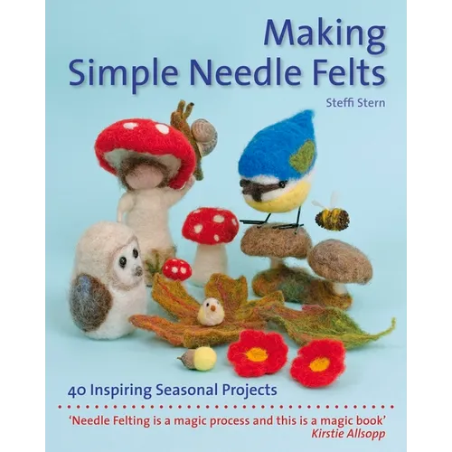 Making Simple Needle Felts: 40 Seasonal Projects