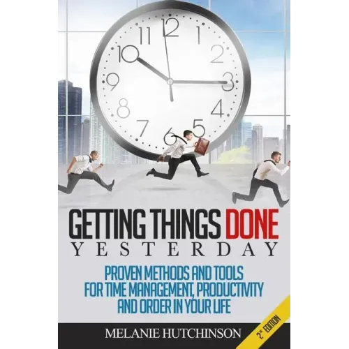 Getting Things DoneYESTERDAY: Proven Methods and Tools for Time Management, Productivity, and Order in your Life