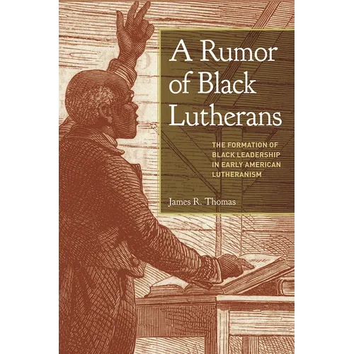 A Rumor of Black Lutherans: The Formation of Black Leadership in Early American Lutheranism