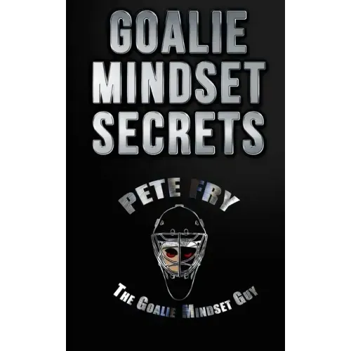 Goalie Mindset Secrets: 7 Must Have Goalie Mindset Secrets You Don't Learn in School!