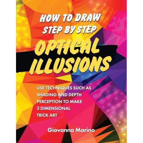 How to Draw Step by Step Optical Illusions: Use Techniques Such As Shading And Depth Perception To Make 3 Dimensional Trick Art