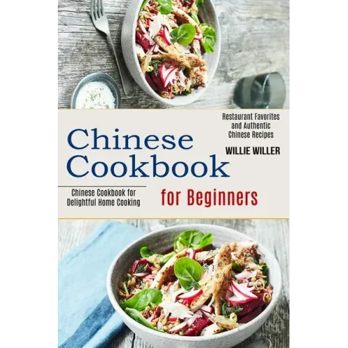 Chinese Cookbook for Beginners: Restaurant Favorites and Authentic Chinese Recipes (Chinese Cookbook for Delightful Home Cooking)