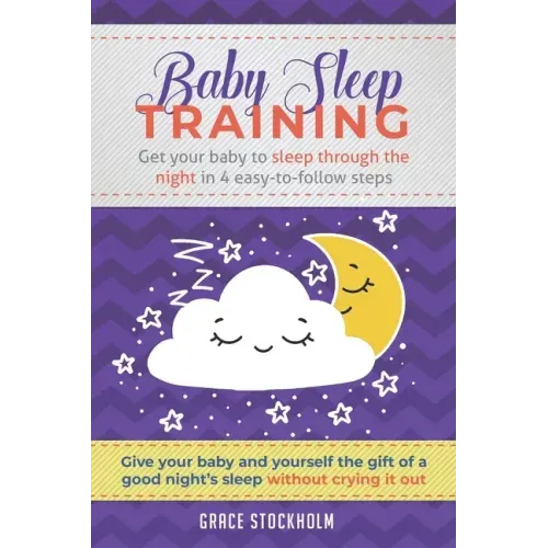 Baby Sleep Training: GET YOUR BABY TO SLEEP THROUGH THE NIGHT IN 4 EASY-TO-FOLLOW STEPS - Give Your Baby and Yourself the Gift of A Good Ni