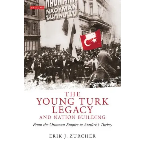The Young Turk Legacy and Nation Building: From the Ottoman Empire to Atatürk's Turkey