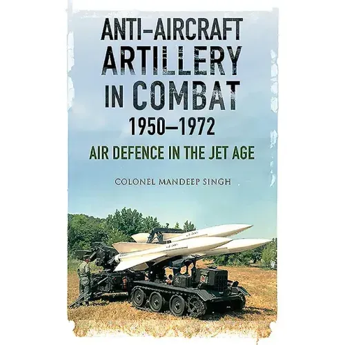 Anti-Aircraft Artillery in Combat, 1950-1972: Air Defence in the Jet Age
