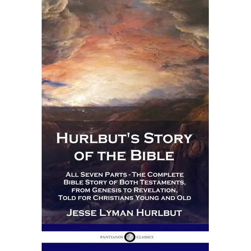Hurlbut's Story of the Bible: All Seven Parts - The Complete Bible Story of Both Testaments, from Genesis to Revelation, Told for Christians Young a