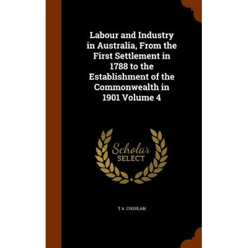 Labour and Industry in Australia, From the First Settlement in 1788 to the Establishment of the Commonwealth in 1901 Volume 4