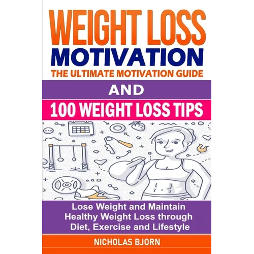 Weight Loss Motivation & 100 Weight Loss Tips: The Ultimate Motivation Guide & 100 Weight Loss Tips: Lose Weight and Maintain Healthy Weight Loss thro