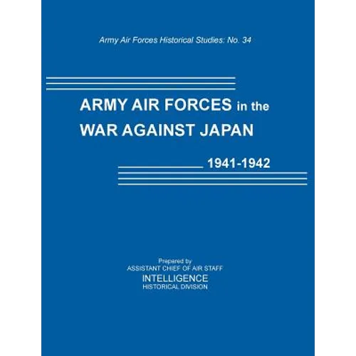 Army Air Forces in the War Against Japan, 1941-1942 (Army Air Force Historical Studies Number 134)