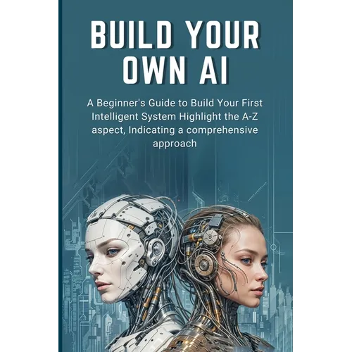 Build Your Own AI: A Beginner's Guide to Build Your First Intelligent System Highlight the A-Z aspect, Indicating a comprehensive approac