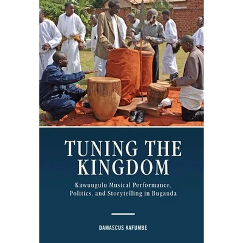 Tuning the Kingdom: Kawuugulu Musical Performance, Politics, and Storytelling in Buganda