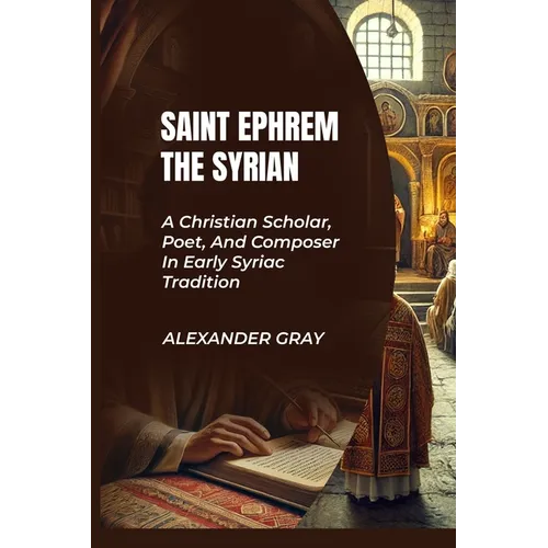 Saint Ephrem the Syrian: A Christian Scholar, Poet, And Composer In Early Syriac Tradition