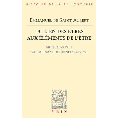Du Lien Des Etres Aux Elements de l'Etre: Merleau-Ponty Au Tournant Des Annees 1945-1951