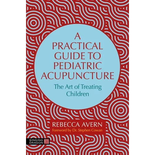 A Practical Guide to Pediatric Acupuncture: The Art of Treating Children