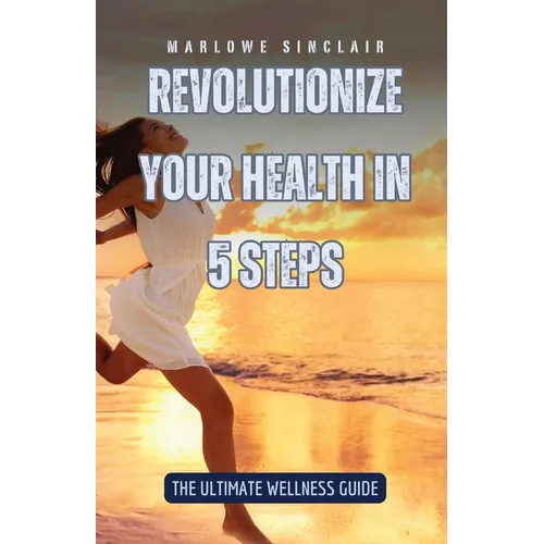 Revolutionize Your Health in 5 Steps: The Ultimate Wellness Guide