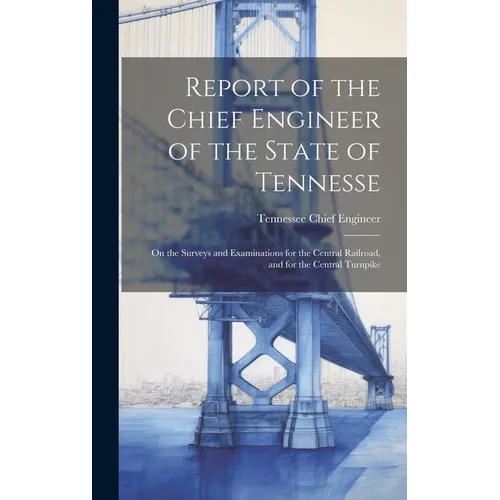 Report of the Chief Engineer of the State of Tennesse: On the Surveys and Examinations for the Central Railroad, and for the Central Turnpike - Hardcover