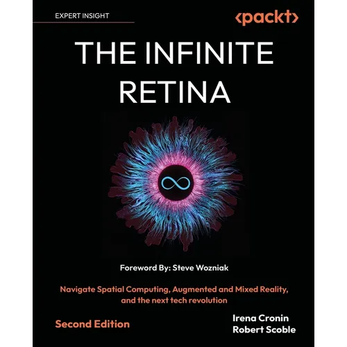 The Infinite Retina - Second Edition: Navigate Spatial Computing, Augmented and Mixed Reality, and the next tech revolution