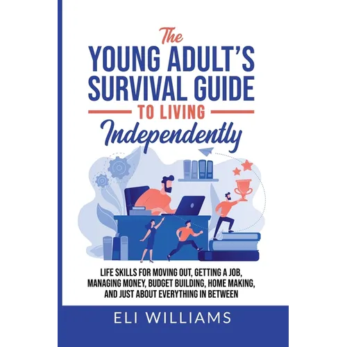 The Young Adult's Survival Guide to Living Independently: Life Skills for Getting a Job, Moving Out, Managing Money, Budget Building, Home Making, and